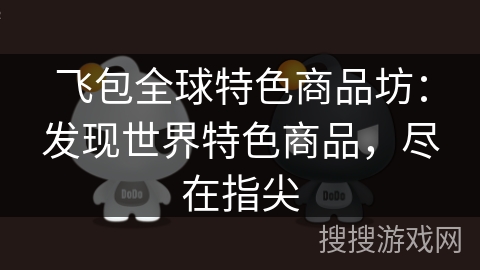 飞包全球特色商品坊：发现世界特色商品，尽在指尖