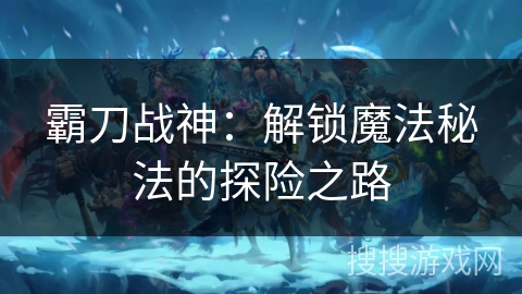 霸刀战神：解锁魔法秘法的探险之路