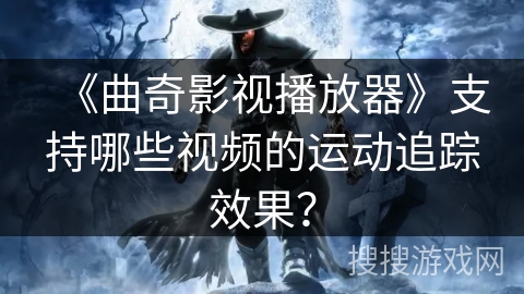 《曲奇影视播放器》支持哪些视频的运动追踪效果？