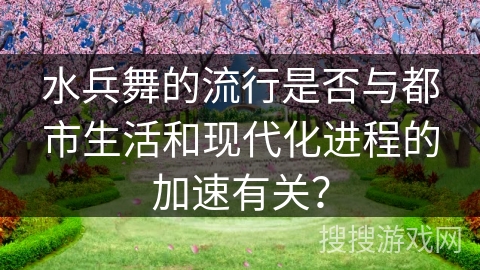 水兵舞的流行是否与都市生活和现代化进程的加速有关？