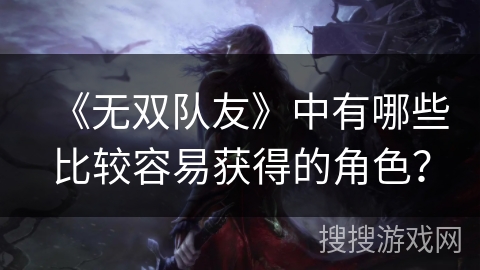 《无双队友》中有哪些比较容易获得的角色？