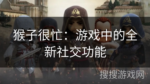 猴子很忙：游戏中的全新社交功能