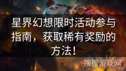 星界幻想限时活动参与指南，获取稀有奖励的方法！