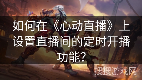 如何在《心动直播》上设置直播间的定时开播功能？