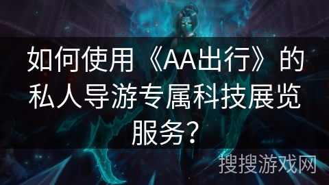 如何使用《AA出行》的私人导游专属科技展览服务？