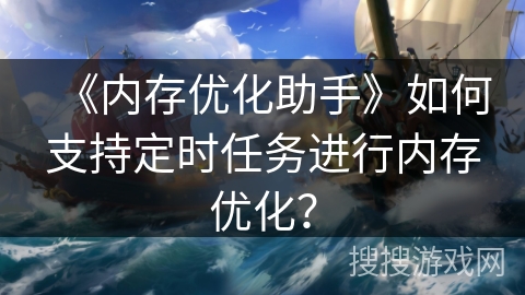 《内存优化助手》如何支持定时任务进行内存优化？