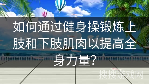 如何通过健身操锻炼上肢和下肢肌肉以提高全身力量？
