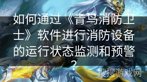 如何通过《青鸟消防卫士》软件进行消防设备的运行状态监测和预警？
