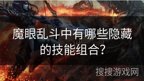 魔眼乱斗中有哪些隐藏的技能组合？