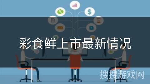 彩食鲜上市最新情况