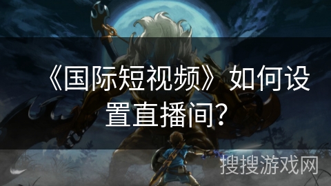 《国际短视频》如何设置直播间？