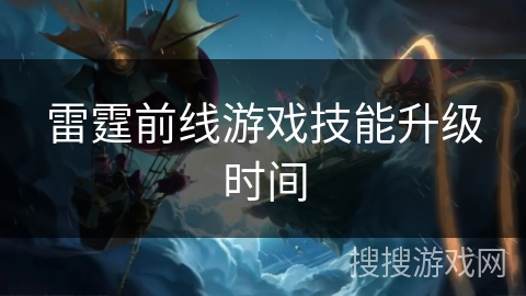 雷霆前线游戏技能升级时间 雷霆前线游戏技能升级时间
