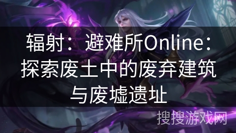 辐射：避难所Online：探索废土中的废弃建筑与废墟遗址