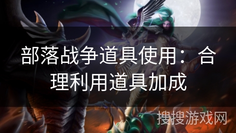 部落战争道具使用：合理利用道具加成