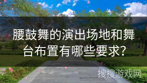 腰鼓舞的演出场地和舞台布置有哪些要求？