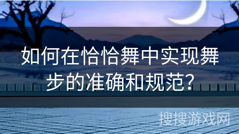 如何在恰恰舞中实现舞步的准确和规范？