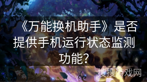 《万能换机助手》是否提供手机运行状态监测功能？