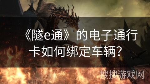 《隧e通》的电子通行卡如何绑定车辆？