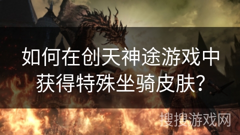 如何在创天神途游戏中获得特殊坐骑皮肤？