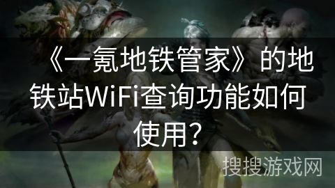 《一氪地铁管家》的地铁站WiFi查询功能如何使用？