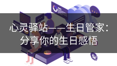 心灵驿站——生日管家：分享你的生日感悟