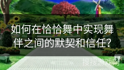 如何在恰恰舞中实现舞伴之间的默契和信任？