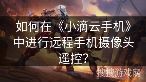 如何在《小滴云手机》中进行远程手机摄像头遥控？