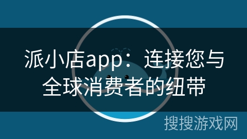 派小店app：连接您与全球消费者的纽带