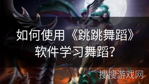 如何使用《跳跳舞蹈》软件学习舞蹈？