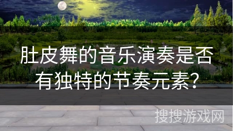 肚皮舞的音乐演奏是否有独特的节奏元素？
