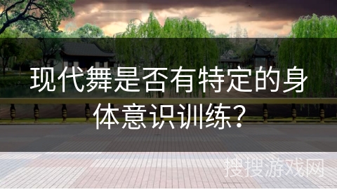现代舞是否有特定的身体意识训练？