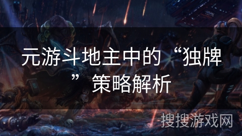 元游斗地主中的“独牌”策略解析 元游斗地主中的“独牌”策略解析