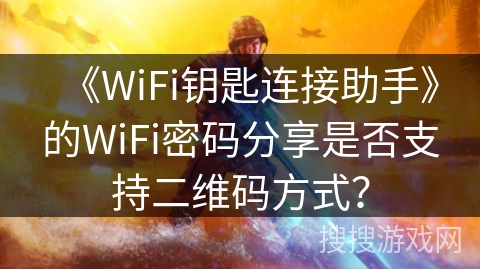 《WiFi钥匙连接助手》的WiFi密码分享是否支持二维码方式？