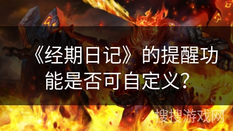 《经期日记》的提醒功能是否可自定义？