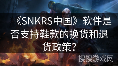 《SNKRS中国》软件是否支持鞋款的换货和退货政策？