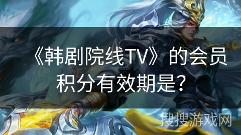 《韩剧院线TV》的会员积分有效期是？