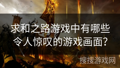 求和之路游戏中有哪些令人惊叹的游戏画面？