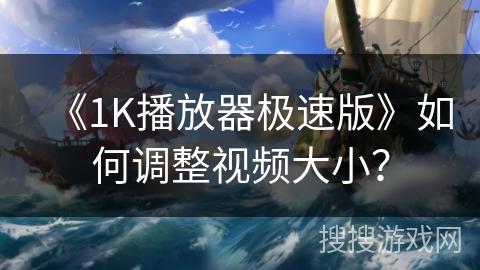 《1K播放器极速版》如何调整视频大小？