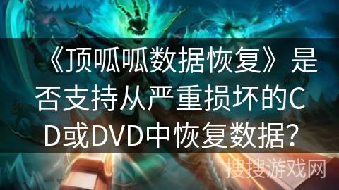 《顶呱呱数据恢复》是否支持从严重损坏的CD或DVD中恢复数据？