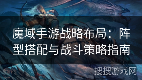 魔域手游战略布局：阵型搭配与战斗策略指南
