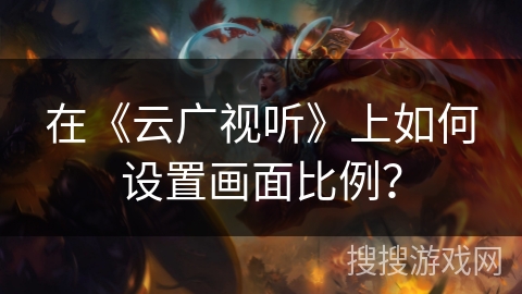 在《云广视听》上如何设置画面比例？