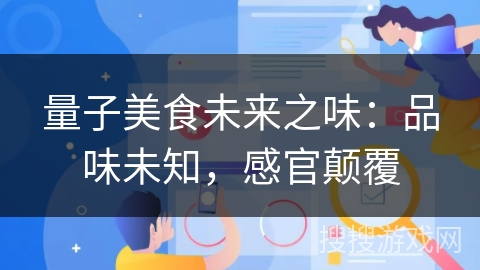 量子美食未来之味:品味未知,感官颠覆 量子美食未来之味:品味未知,感官颠覆