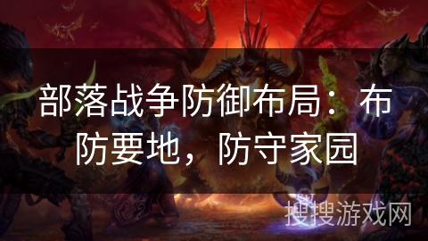 部落战争防御布局：布防要地，防守家园