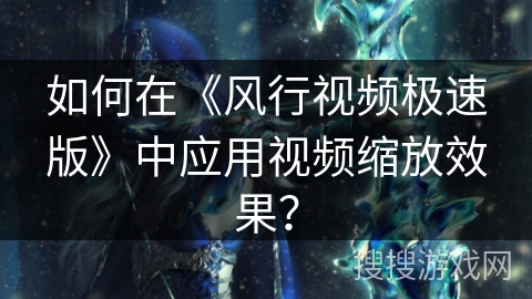 如何在《风行视频极速版》中应用视频缩放效果？