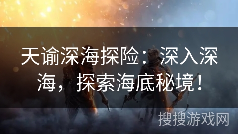 天谕深海探险：深入深海，探索海底秘境！