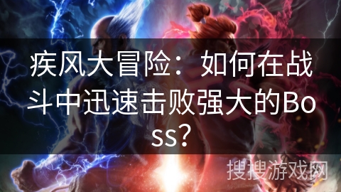疾风大冒险：如何在战斗中迅速击败强大的Boss？