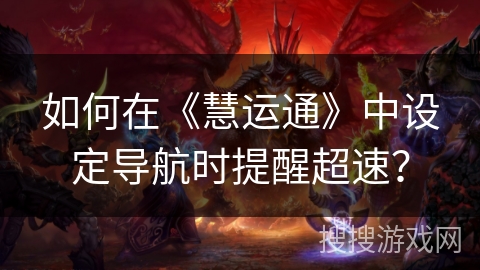 如何在《慧运通》中设定导航时提醒超速? 如何在《慧运通》中设定导航时提醒超速?
