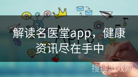 解读名医堂app，健康资讯尽在手中