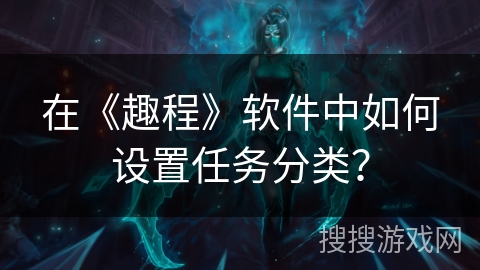 在《趣程》软件中如何设置任务分类？