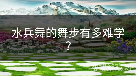 水兵舞的舞步有多难学？